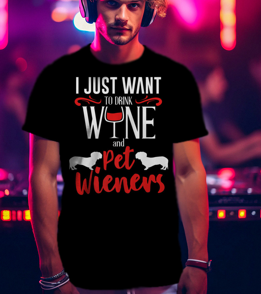 I Just Want To Drink Wine And Pet Wieners Dachshund Wiener Dog Wine Lover Dog Doxie T-Shirt