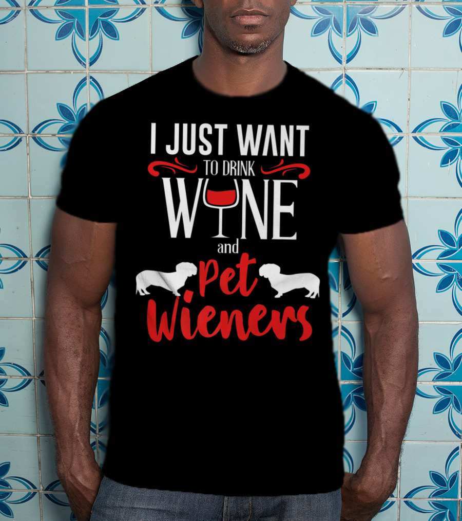 I Just Want To Drink Wine And Pet Wieners Dachshund Wiener Dog Wine Lover Dog Doxie T-Shirt