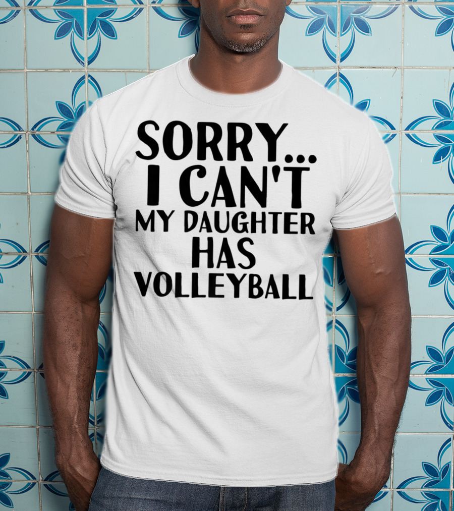 Sorry I Can't My Daughter Has Volleyball T-Shirt