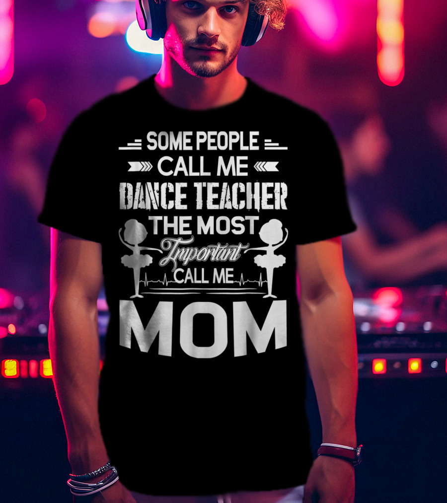 Some People Call ME Dance Teacher The Most Important Call ME Mom T-Shirt