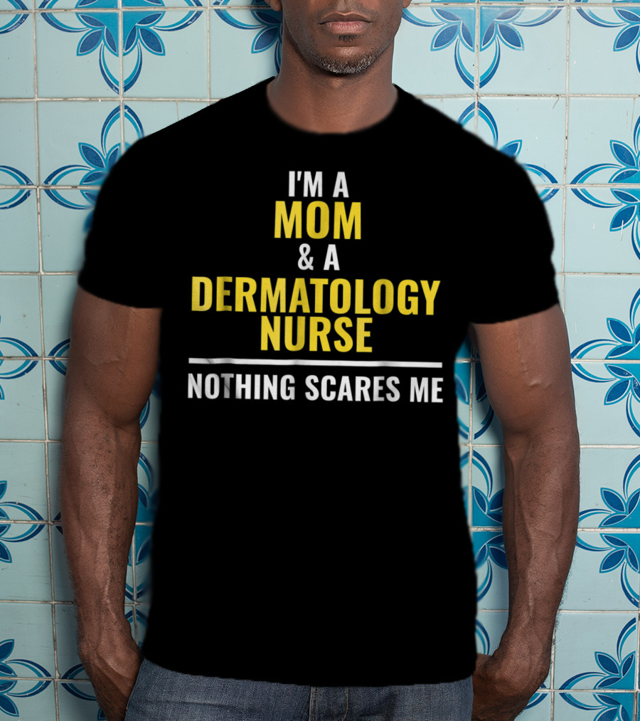 Mom Dermatology Nurse Funny Nothing Scares Me T-Shirt