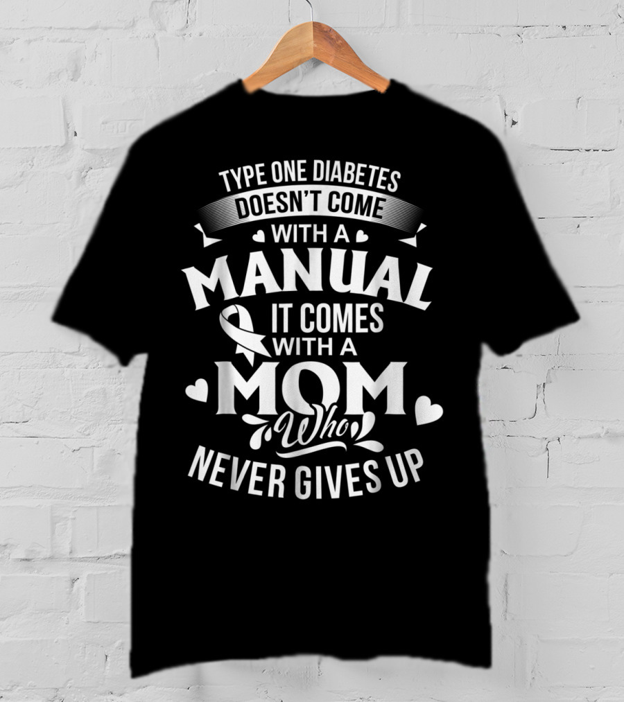 Type One Diabetes Doesn't Come With A Manual It Comes With A Mom Who Never Gives Up T-Shirt
