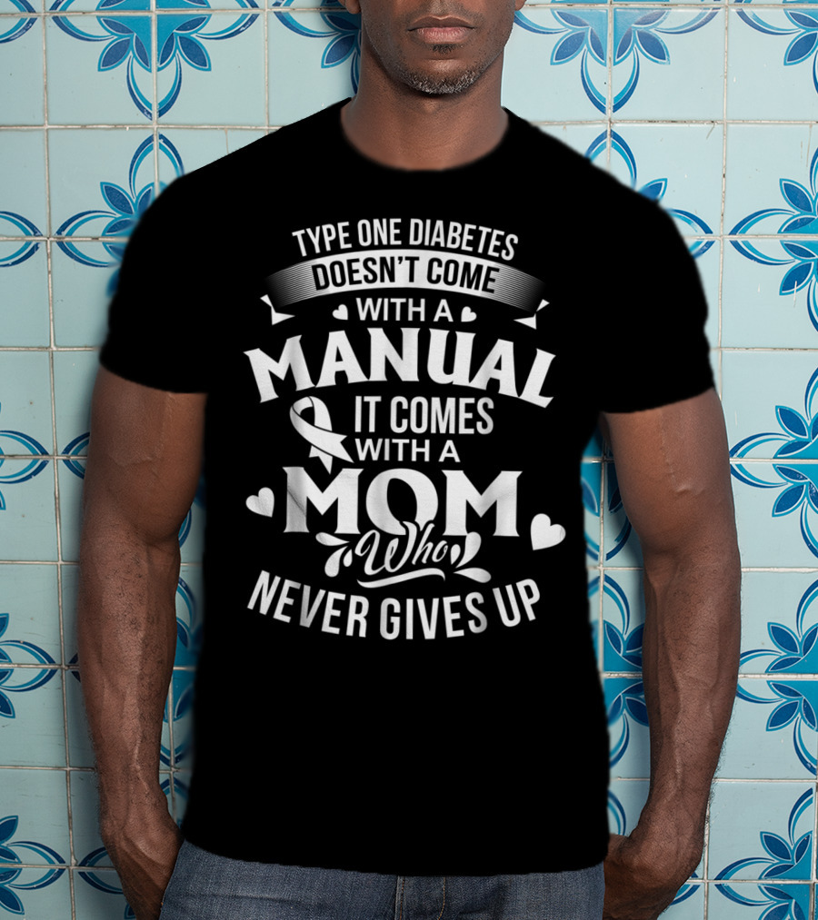 Type One Diabetes Doesn't Come With A Manual It Comes With A Mom Who Never Gives Up T-Shirt