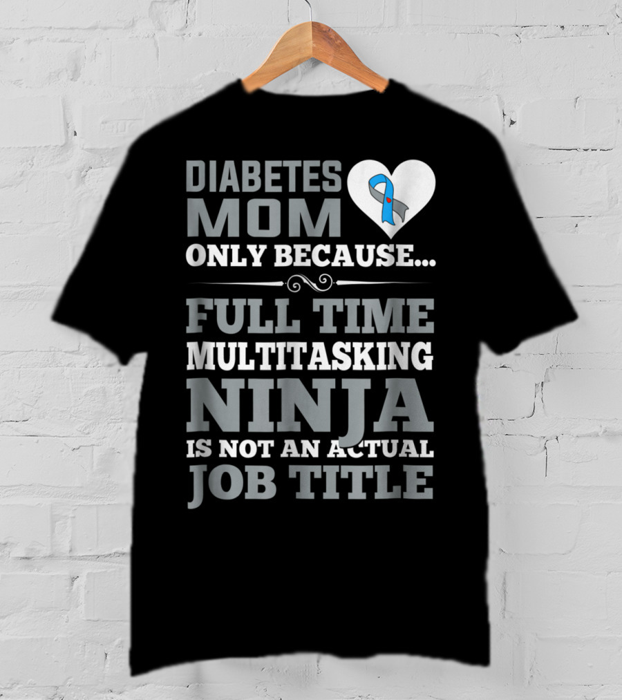 Diabetes Mom Only Because Full Time Multitasking Ninja Is Not An Actual Job Title T-Shirt