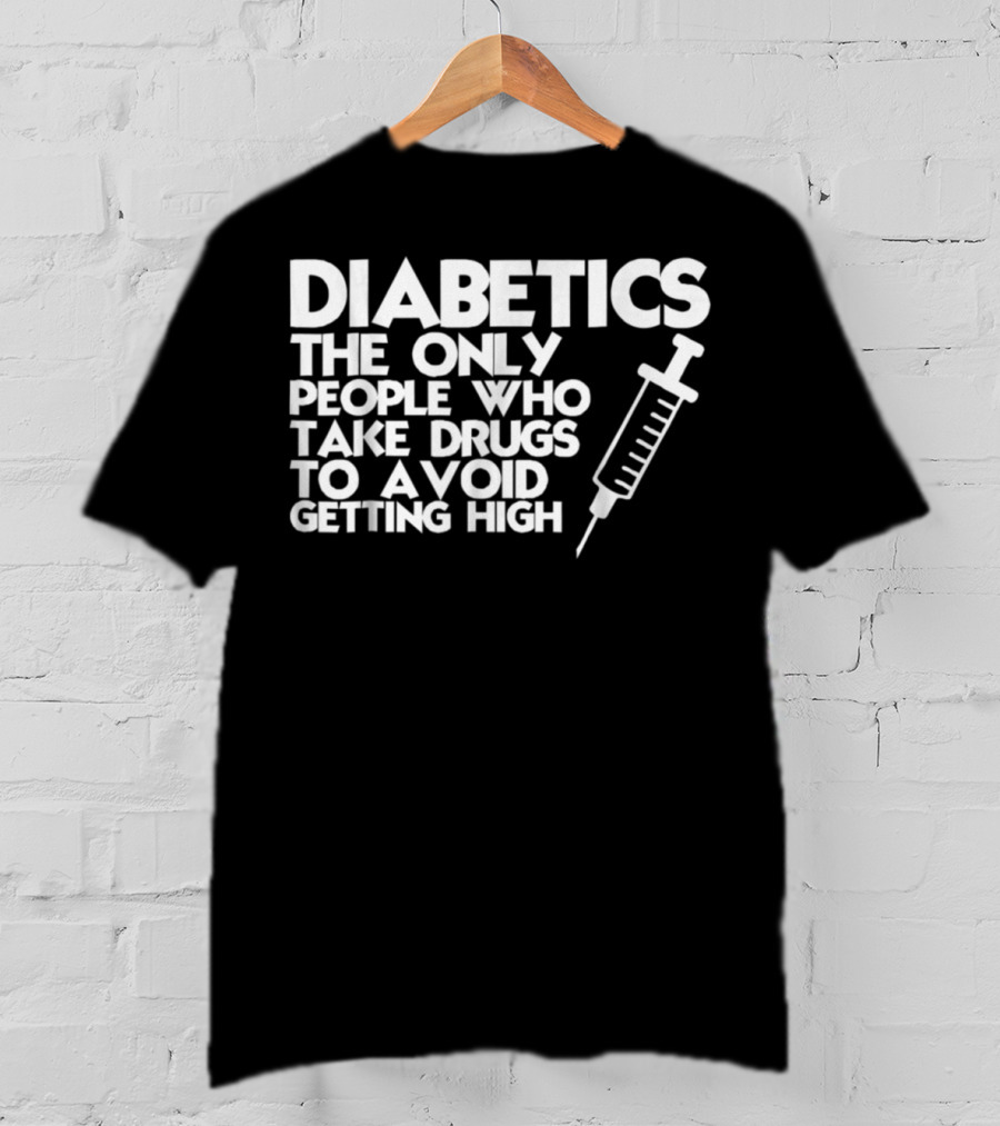 Diabetics The Only People Who Take Drugs To Avoid Getting High T-Shirt