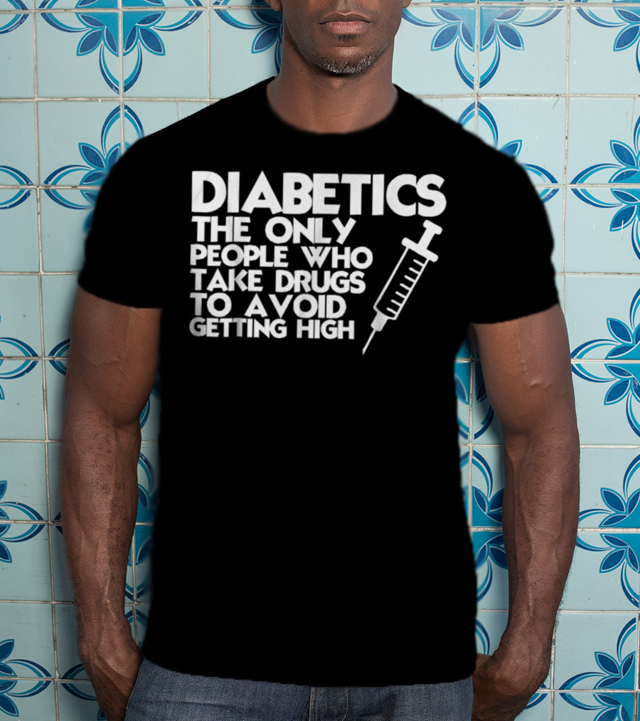 Diabetics The Only People Who Take Drugs To Avoid Getting High T-Shirt