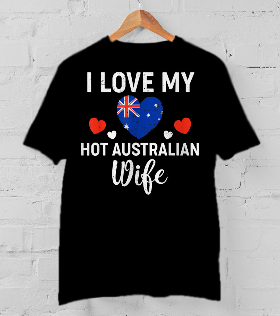 I Love My Hot Australian Wife Australia Flag Heart And Red Hearts T-Shirt