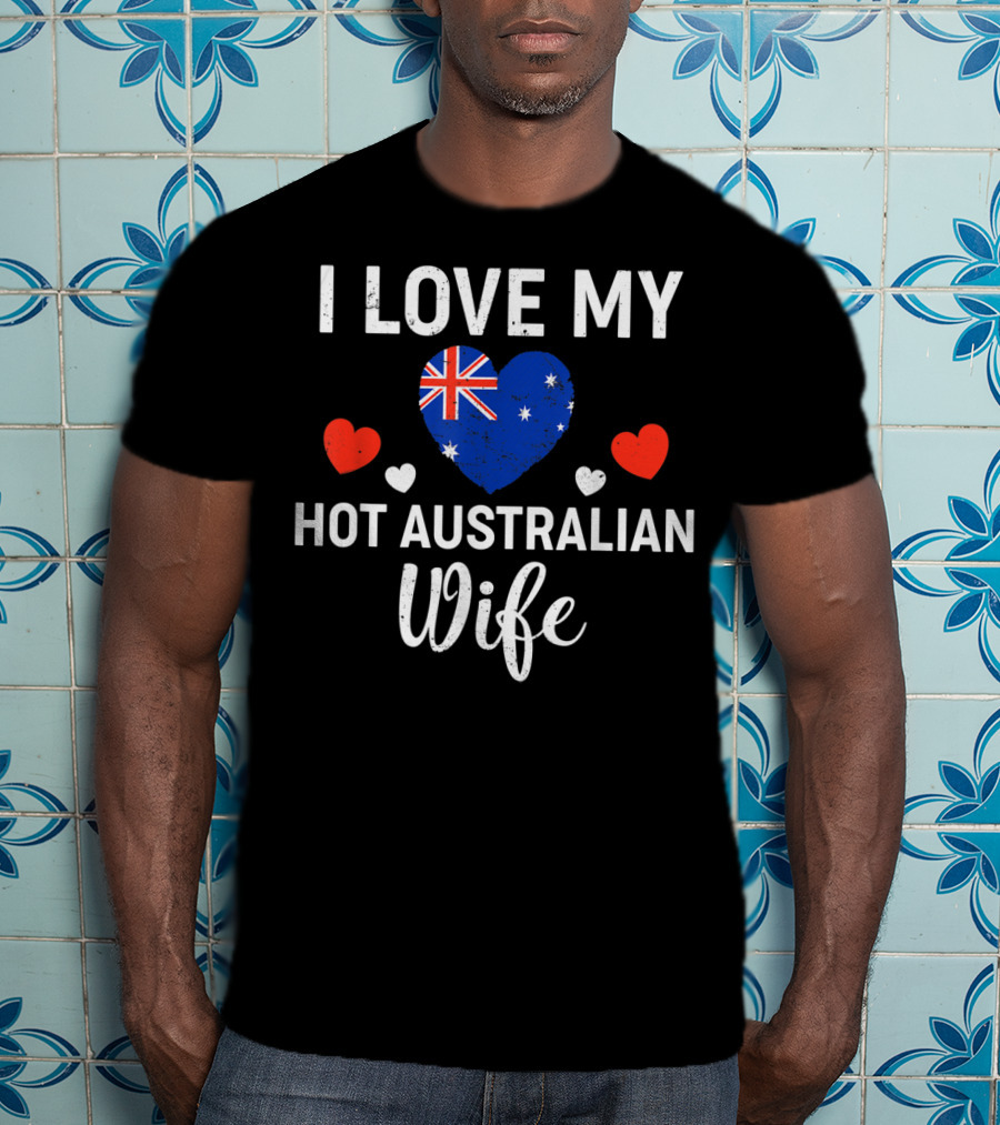 I Love My Hot Australian Wife Australia Flag Heart And Red Hearts T-Shirt