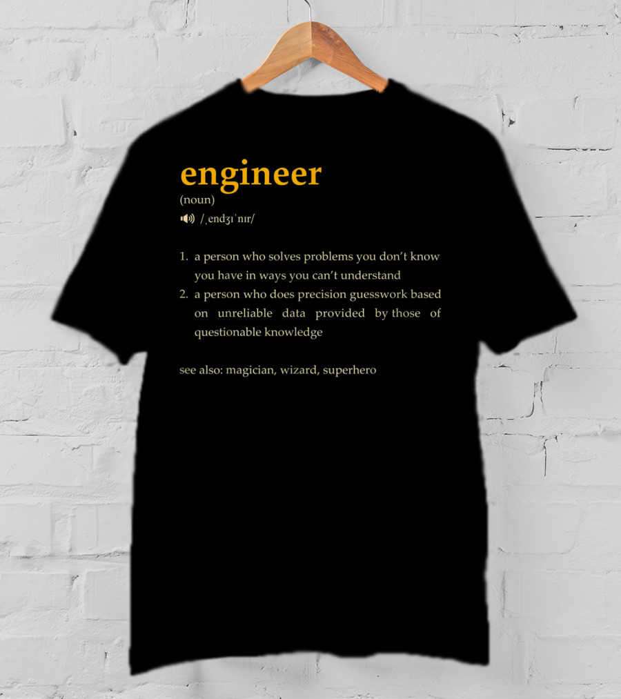 Engineer: A Person Who Solves Problems You Don't Know You Have In Ways You Can't Understand, Precision Guesswork Based On Unreliable Data, See Also Magician Wizard Superhero T-Shirt
