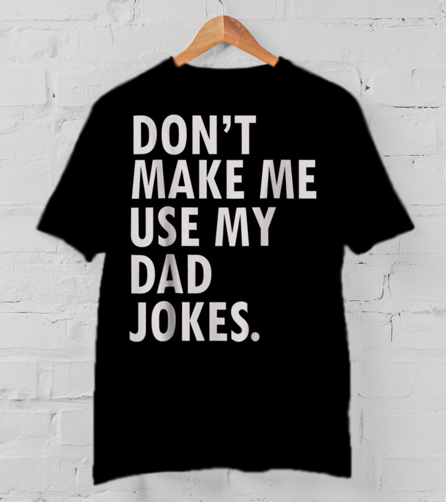Don't Make Me Use My Dad Jokes Funny Saying Dad Bod Father's Day Dad Joke T-Shirt