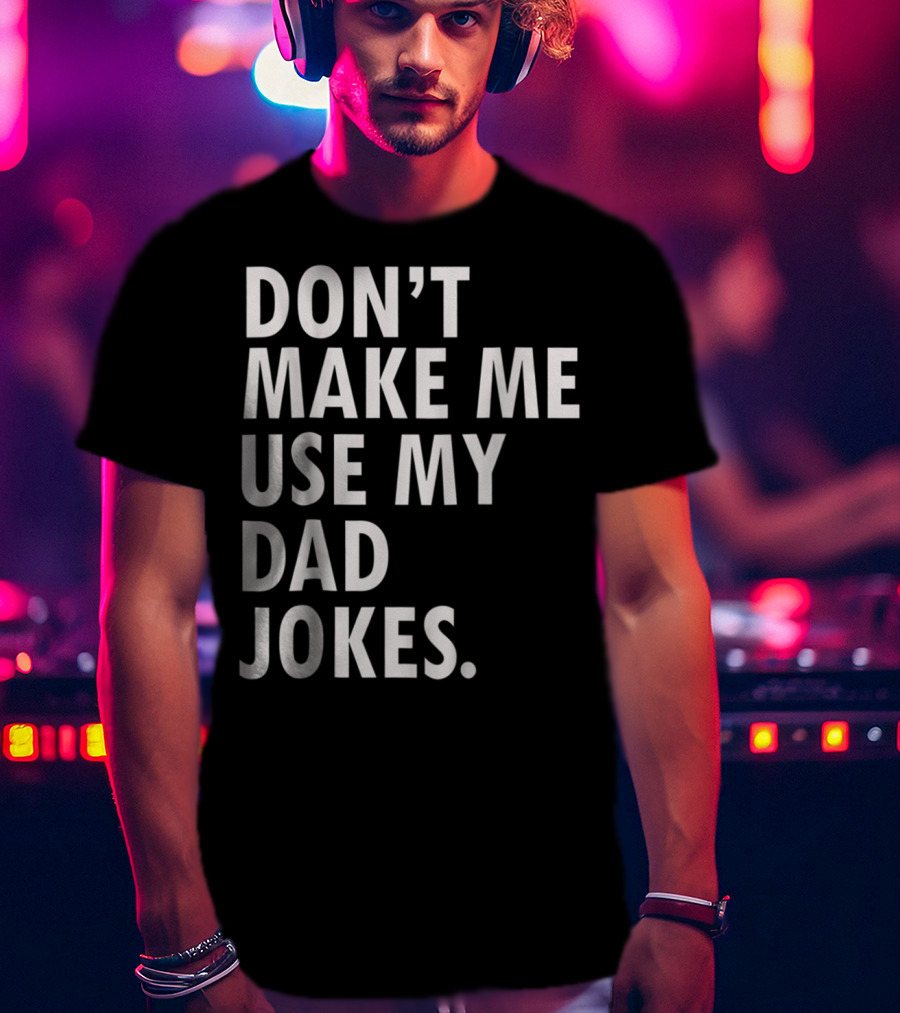 Don't Make Me Use My Dad Jokes Funny Saying Dad Bod Father's Day Dad Joke T-Shirt