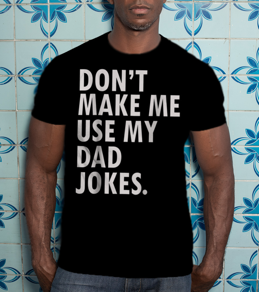 Don't Make Me Use My Dad Jokes Funny Saying Dad Bod Father's Day Dad Joke T-Shirt