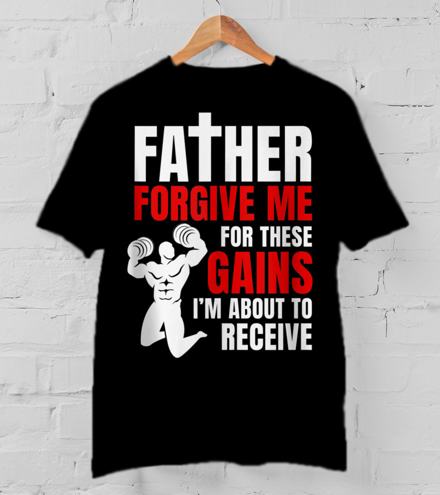 Father Forgive Me For These Gains I'm About To Receive T-Shirt