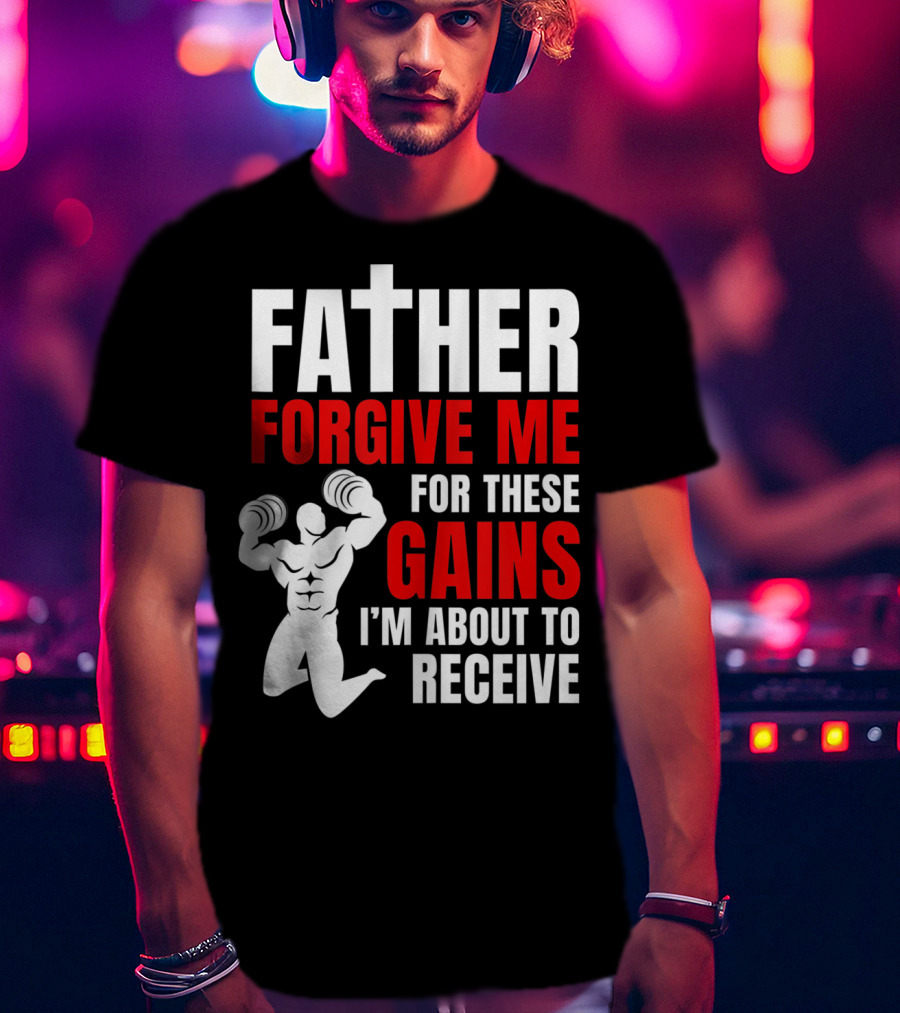 Father Forgive Me For These Gains I'm About To Receive T-Shirt