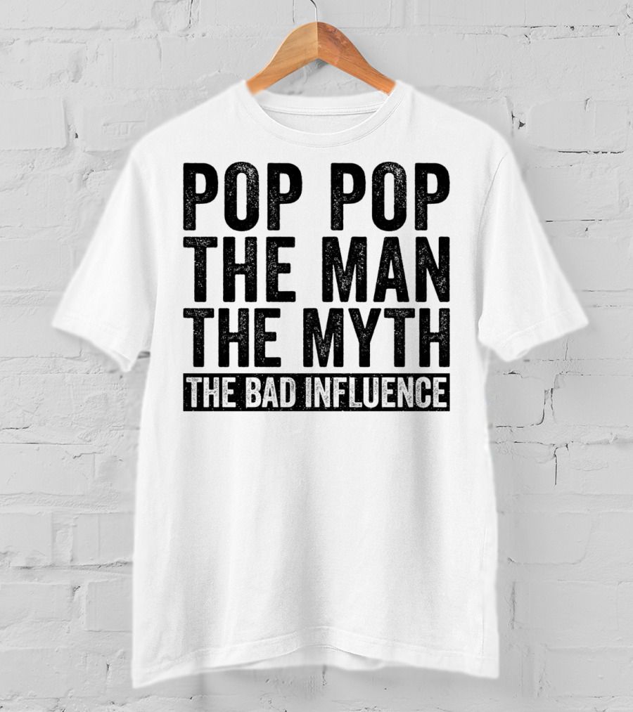 Pop Pop The Man The Myth The Bad Influence Iconic Phrase T-Shirt