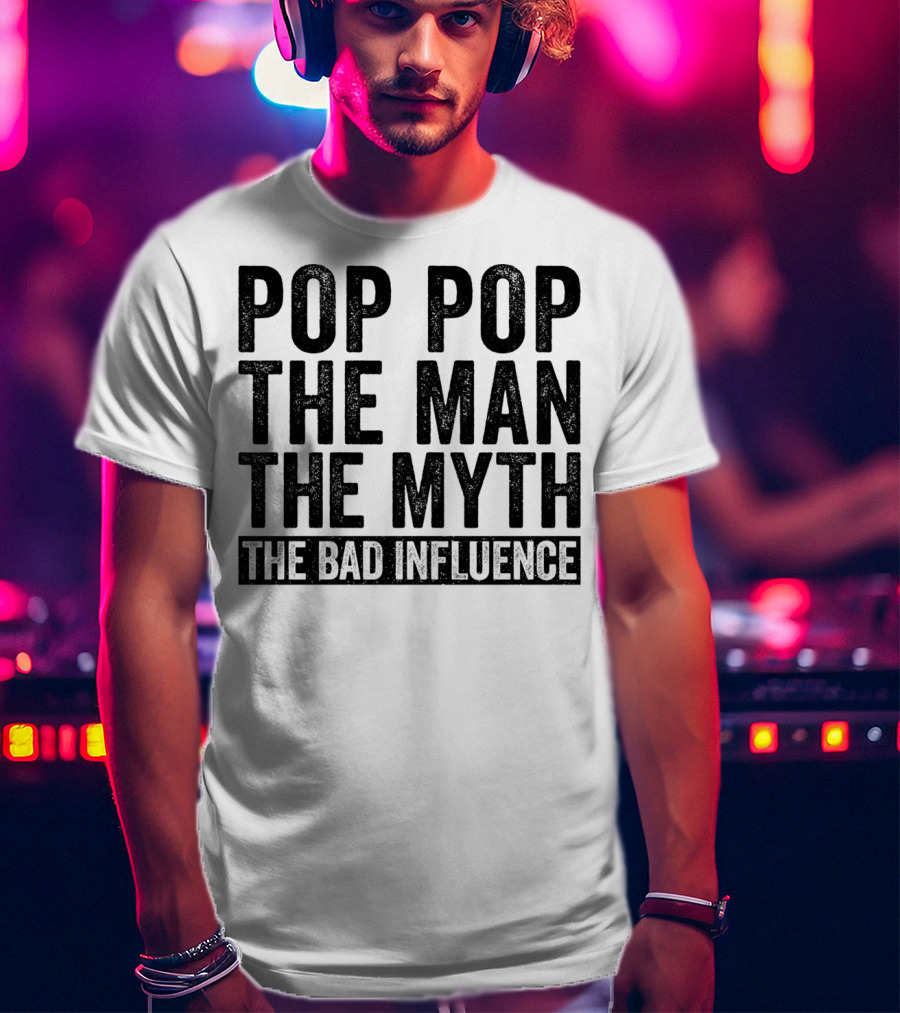 Pop Pop The Man The Myth The Bad Influence Iconic Phrase T-Shirt