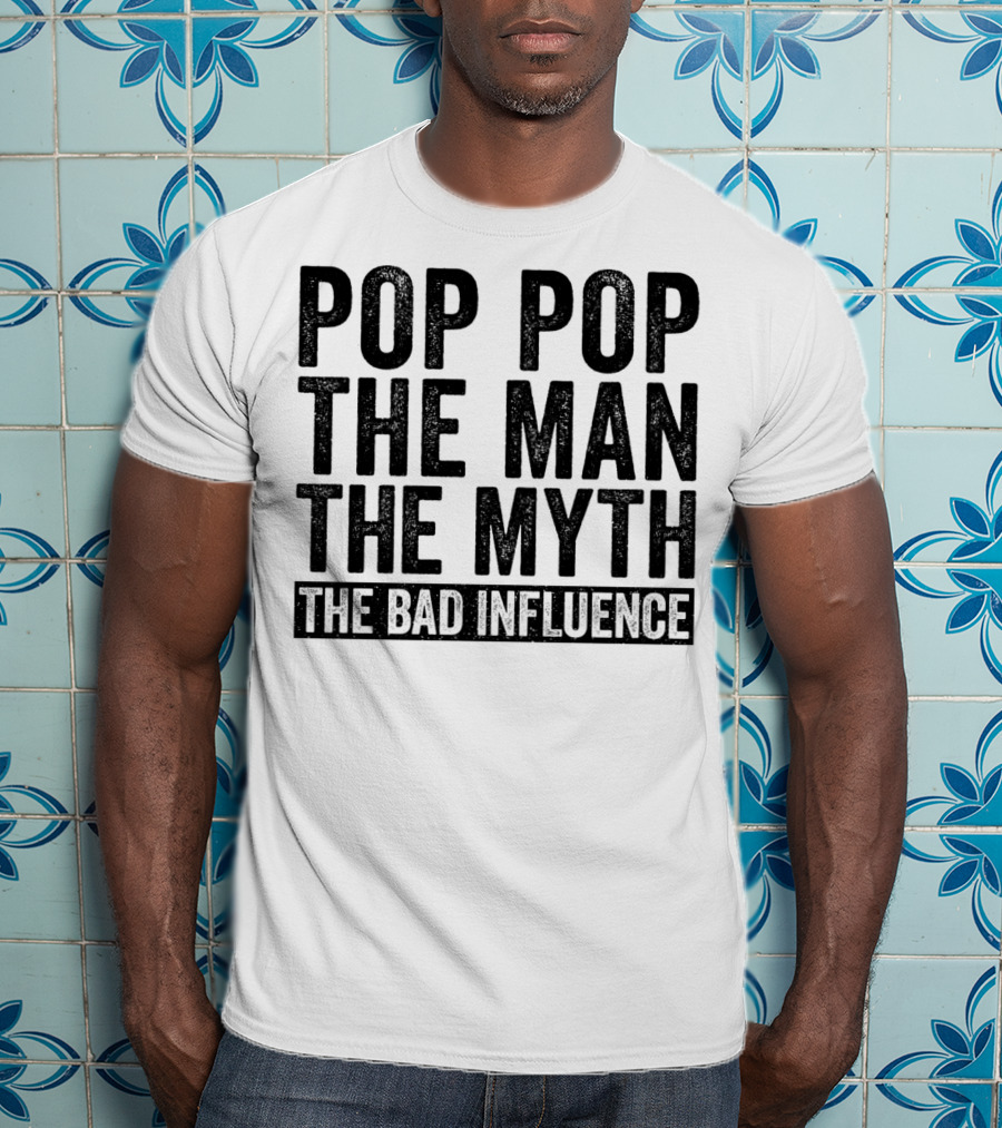 Pop Pop The Man The Myth The Bad Influence Iconic Phrase T-Shirt