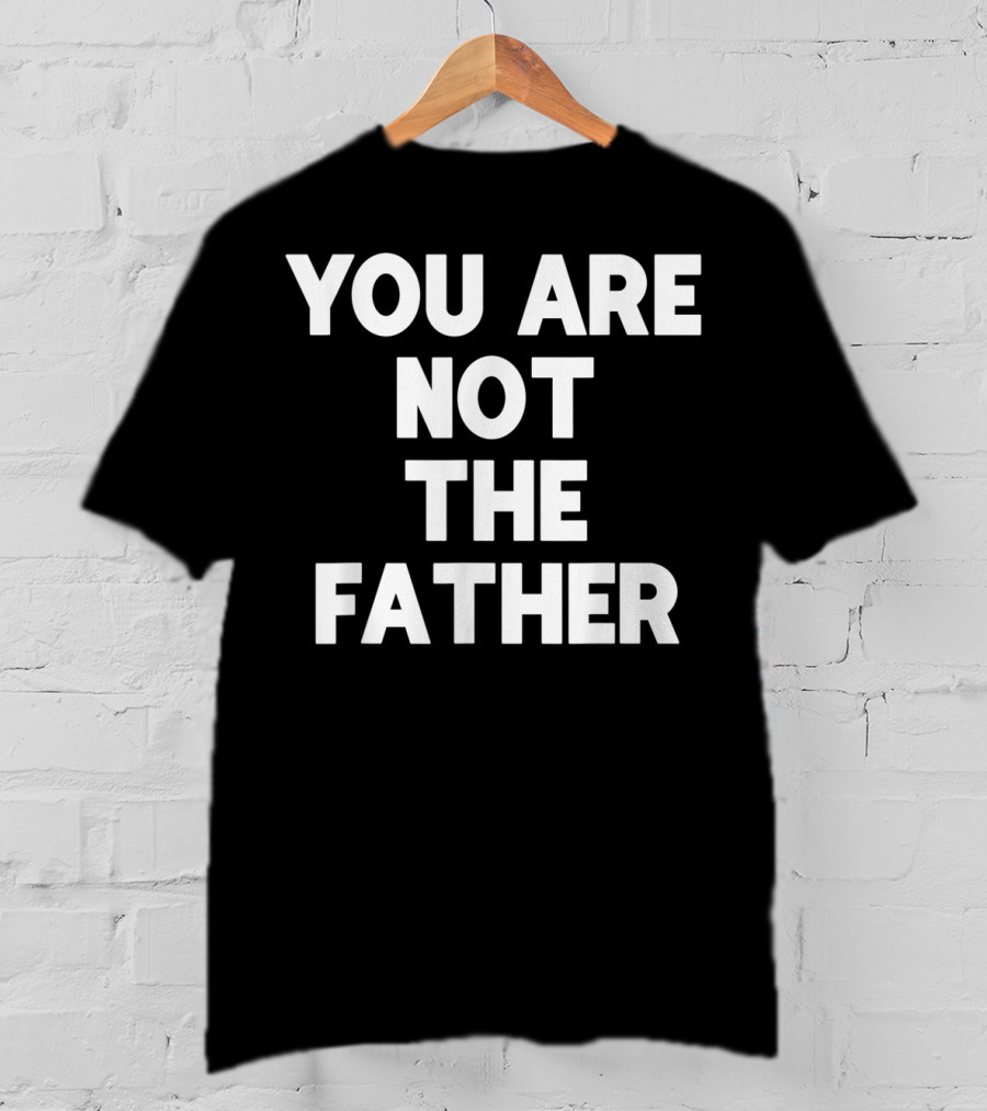 You Are Not The Father Humor T-Shirt