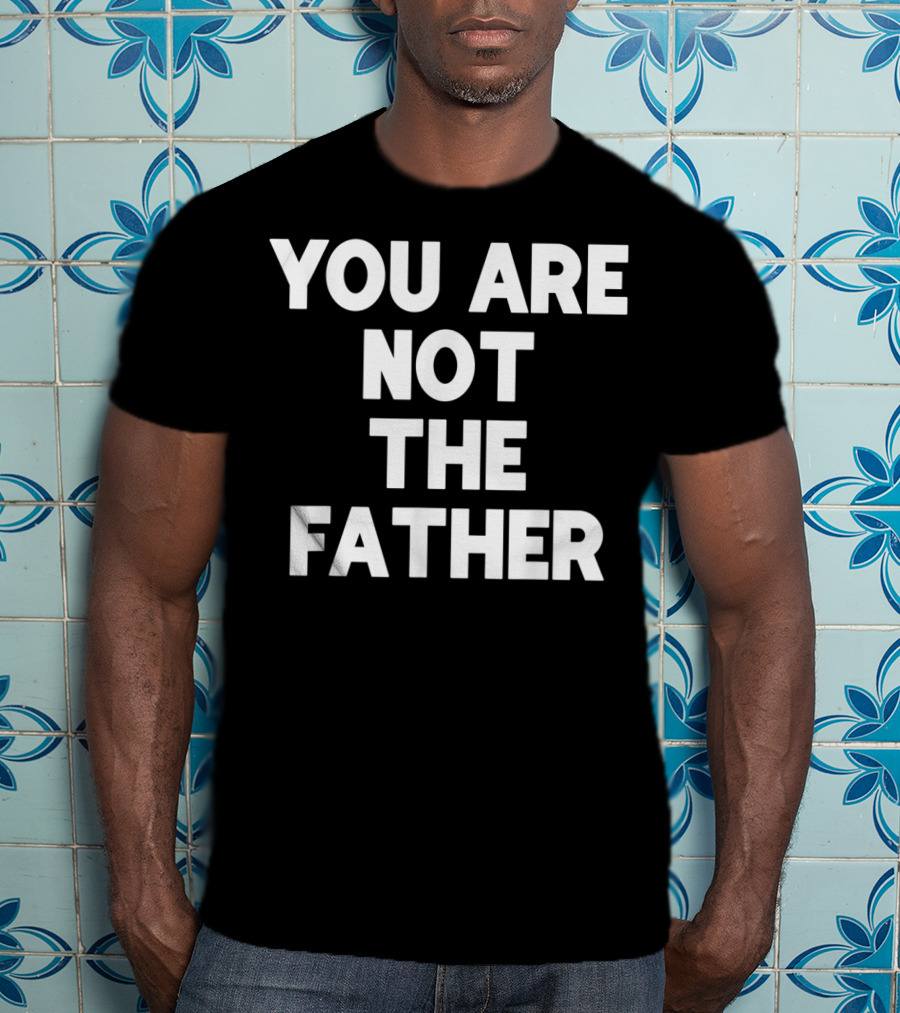 You Are Not The Father Humor T-Shirt