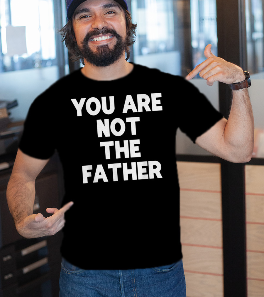 You Are Not The Father Humor T-Shirt