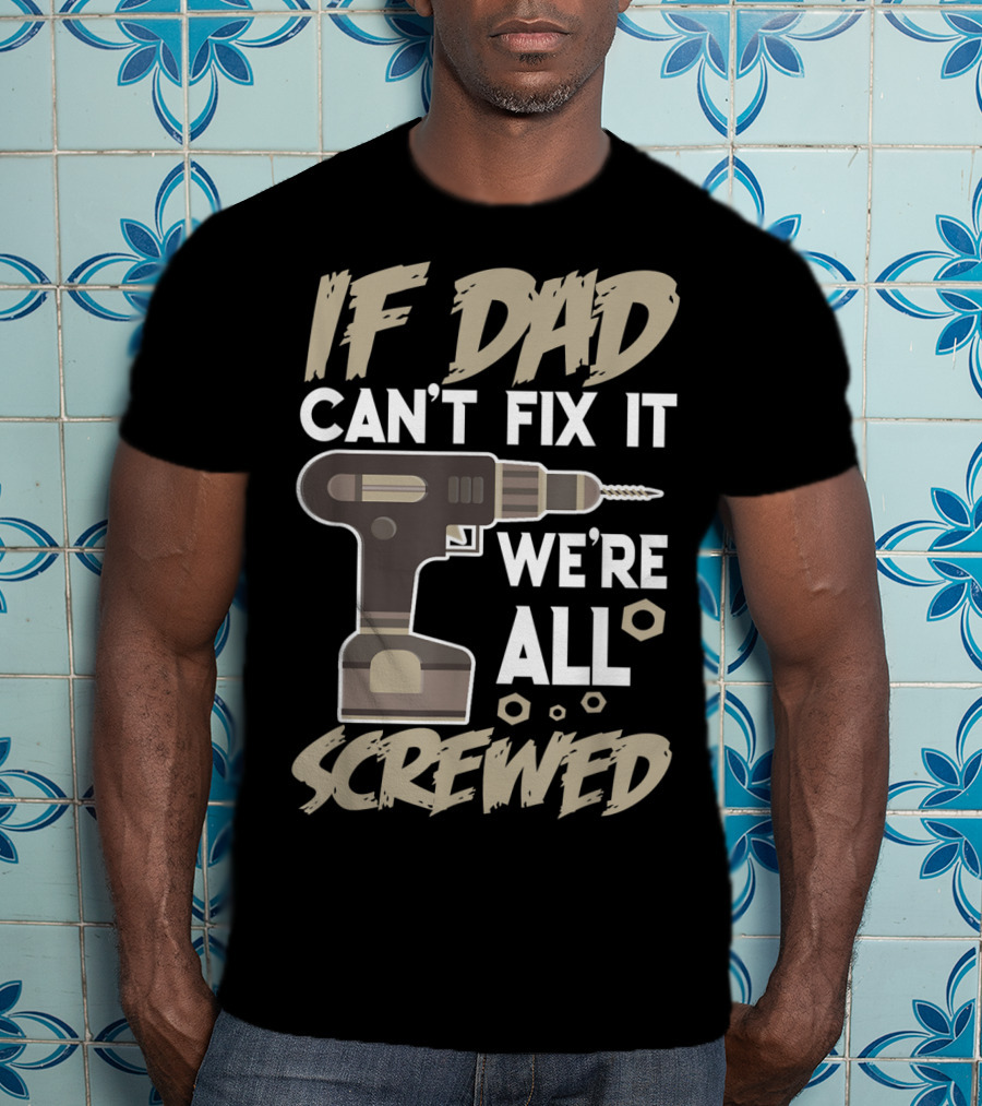 If Dad Can't Fix It We're All Screwed Drill Tool Dad T-Shirt