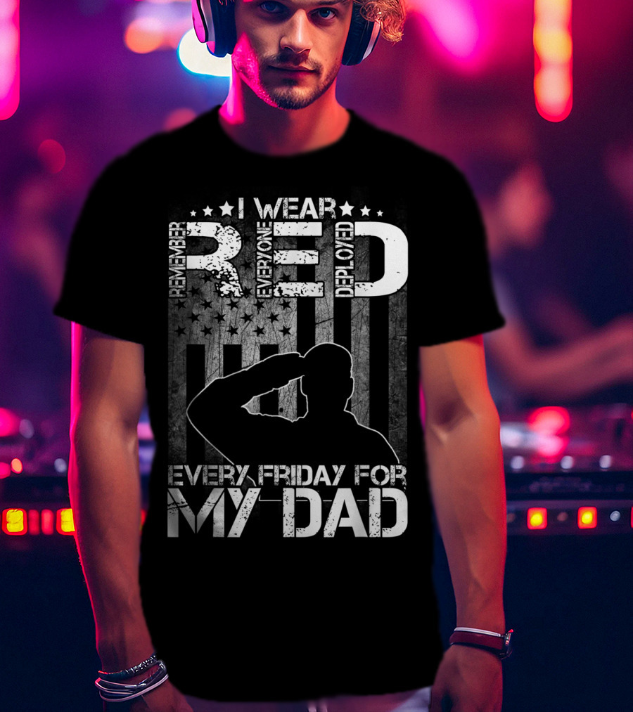 I Wear Red Every Friday For My Dad Remember Everyone Deployed T-Shirt