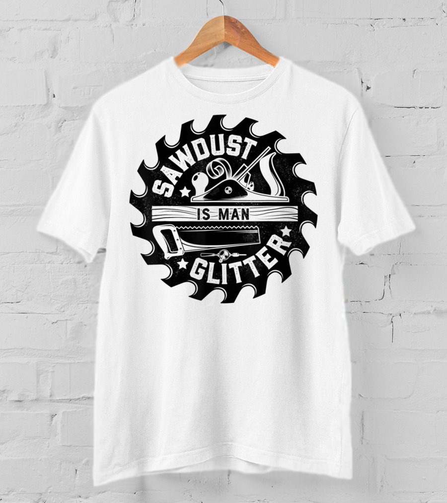 Sawdust Is Man Glitter Woodworking Dad Father Saw Blade Planes Tools T-Shirt