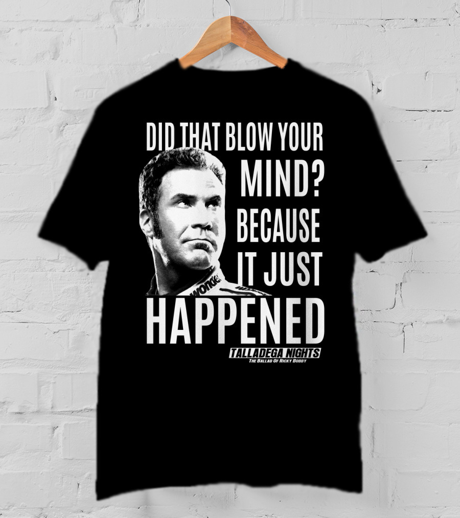 Did That Blow Your Mind Because It Just Happened Talladega Nights The Ballad Of Ricky Bobby T-Shirt