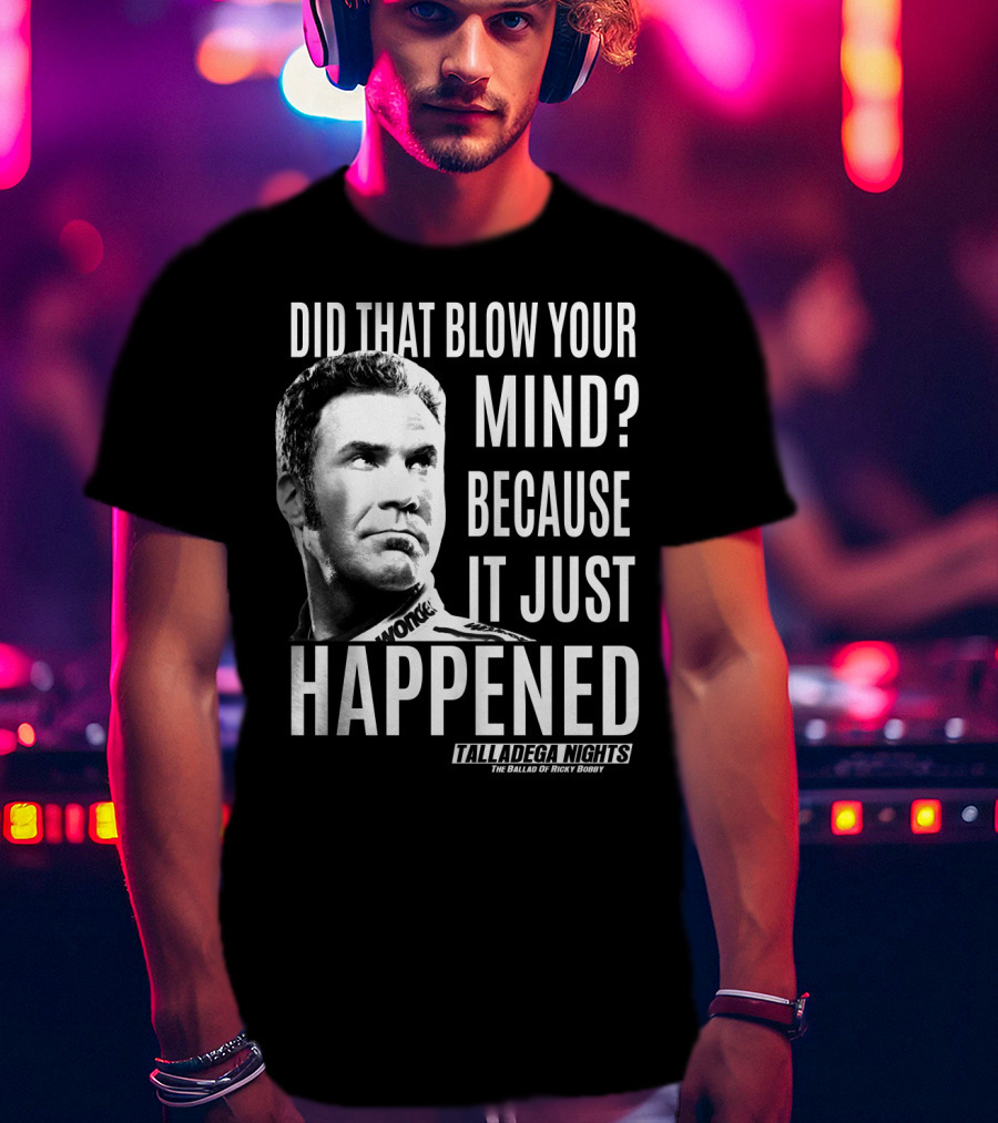 Did That Blow Your Mind Because It Just Happened Talladega Nights The Ballad Of Ricky Bobby T-Shirt