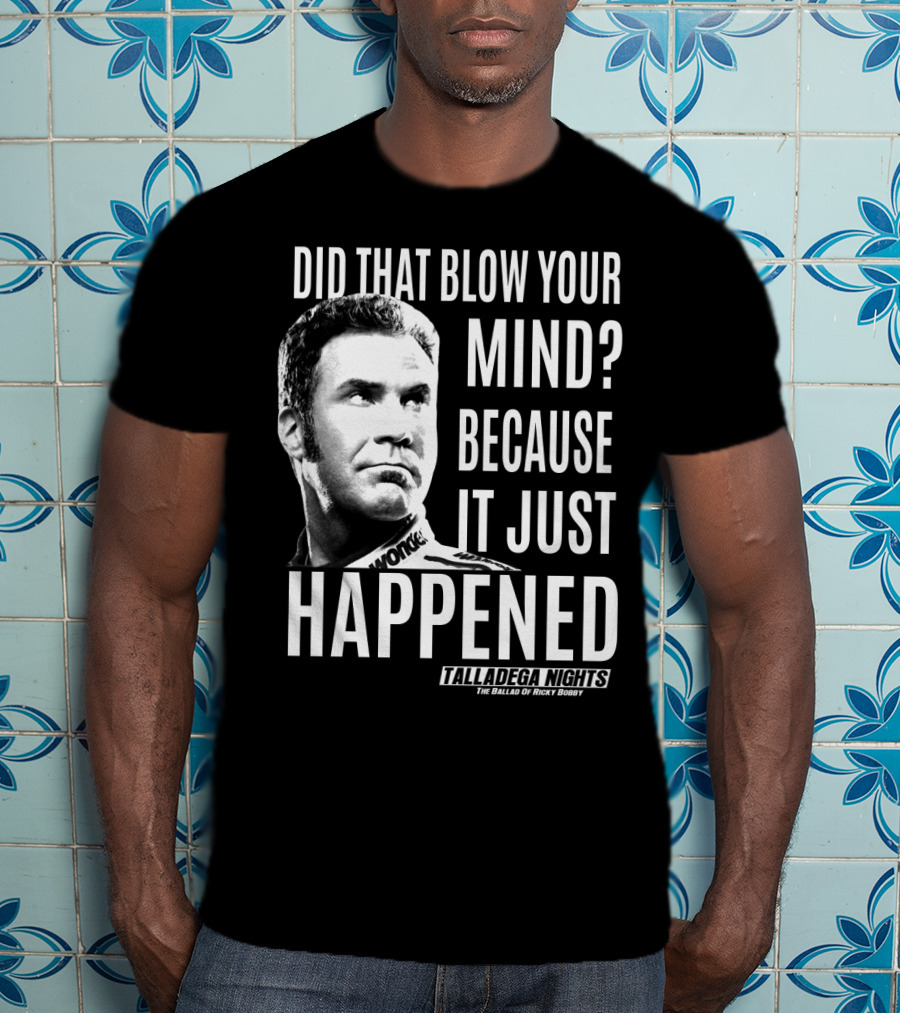 Did That Blow Your Mind Because It Just Happened Talladega Nights The Ballad Of Ricky Bobby T-Shirt