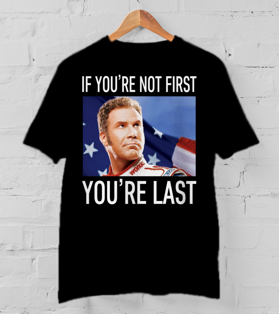 If You're Not First You're Last Talladega Nights Ricky Bobby T-Shirt