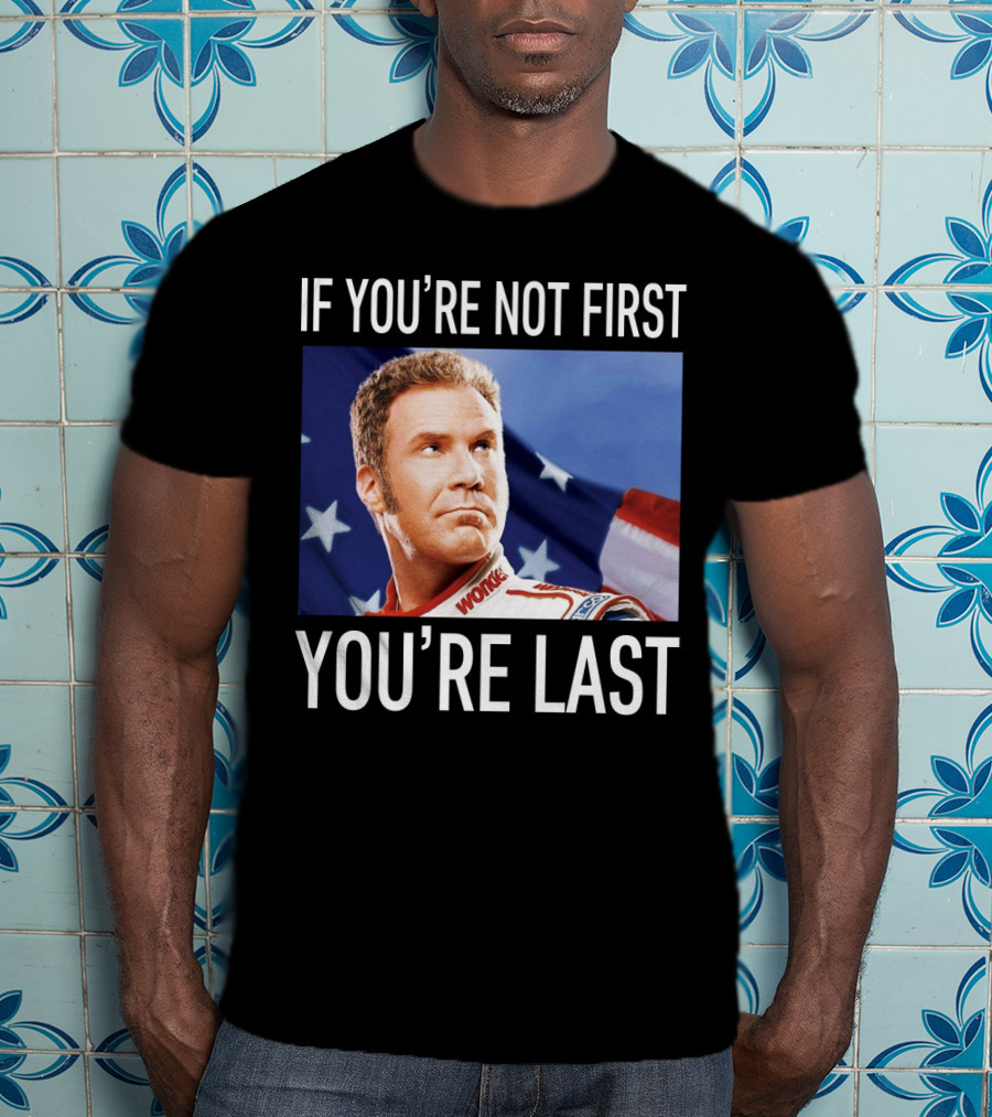 If You're Not First You're Last Talladega Nights Ricky Bobby T-Shirt