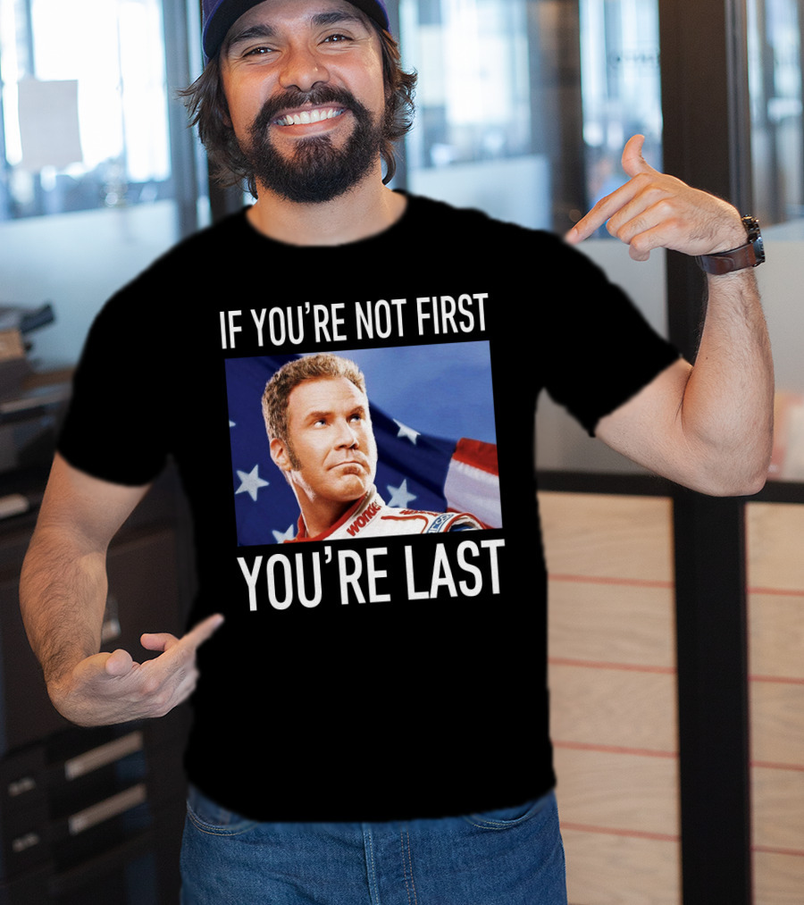 If You're Not First You're Last Talladega Nights Ricky Bobby T-Shirt