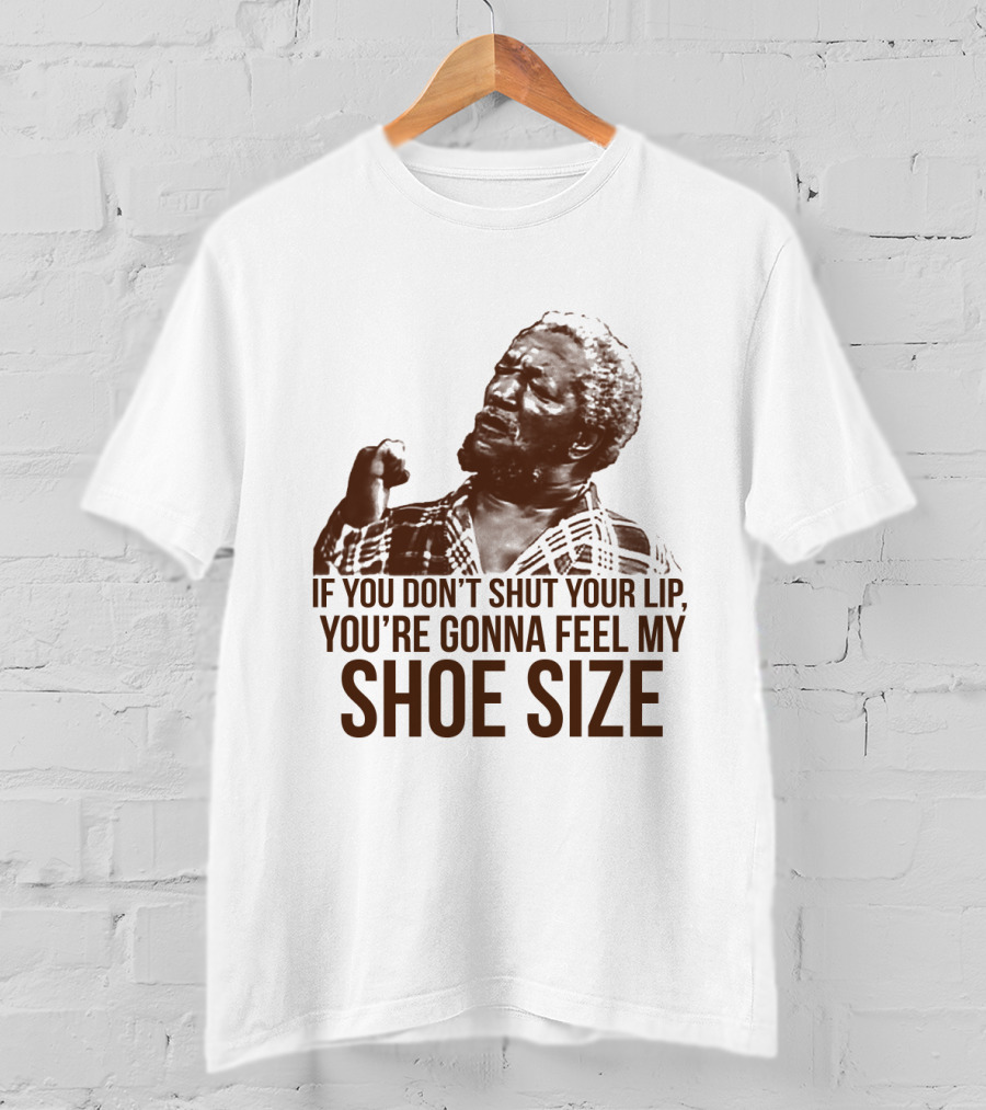If You Don't Shut Your Lip You're Gonna Feel My Shoe Size T-Shirt