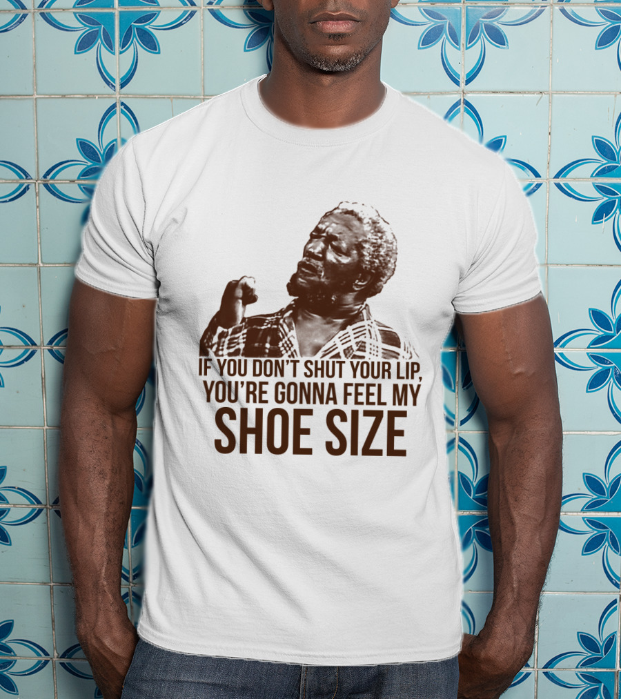 If You Don't Shut Your Lip You're Gonna Feel My Shoe Size T-Shirt