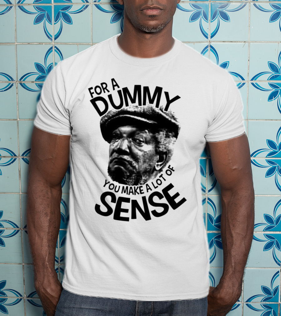 For A Dummy You Make A Lot Of Sense Sanford And Son T-Shirt