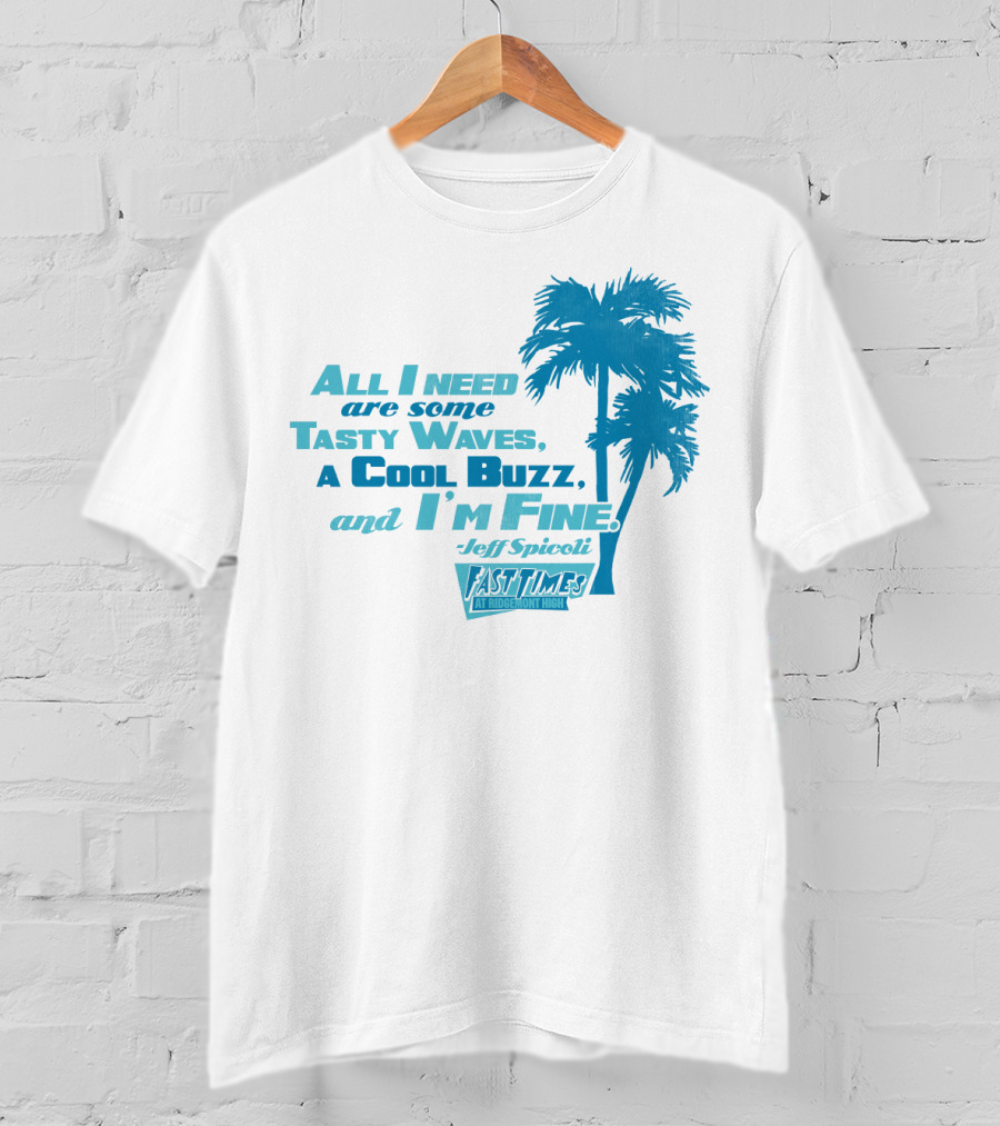 All I Need Are Some Tasty Waves A Cool Buzz And I'm Fine Jeff Spicoli Fast Times At Ridgemont High T-Shirt
