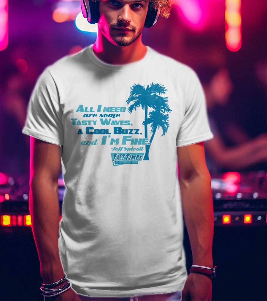 All I Need Are Some Tasty Waves A Cool Buzz And I'm Fine Jeff Spicoli Fast Times At Ridgemont High T-Shirt