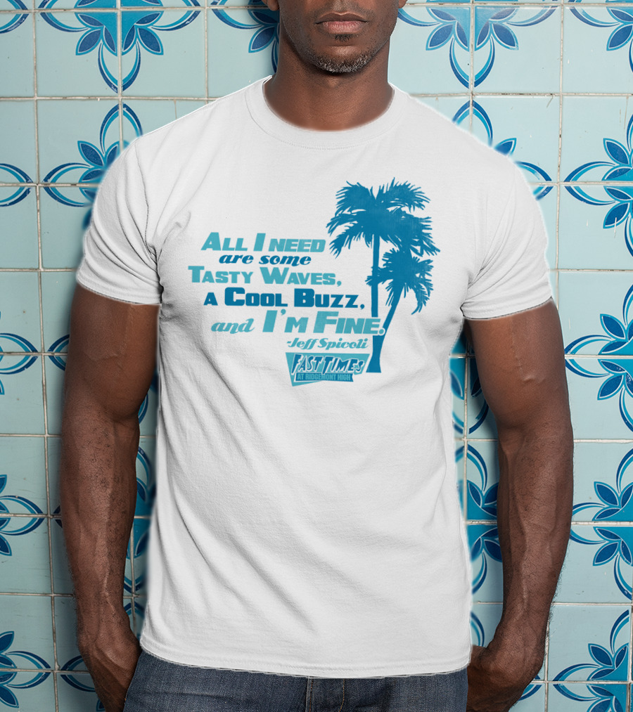 All I Need Are Some Tasty Waves A Cool Buzz And I'm Fine Jeff Spicoli Fast Times At Ridgemont High T-Shirt