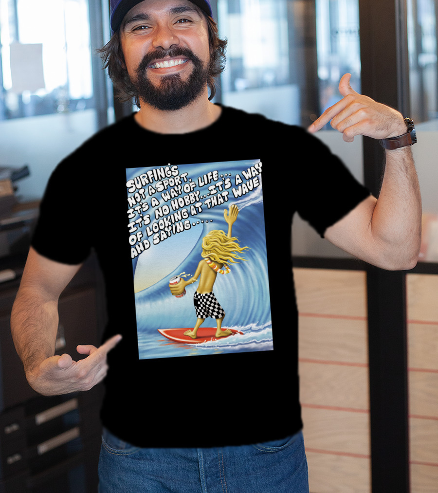 Surfing's Not A Sport It's A Way Of Life Way Of Looking At That Wave And Saying Fast Times At Ridgemont High T-Shirt
