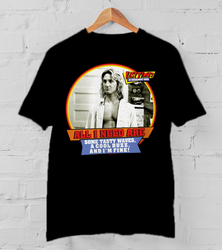 Fast Times At Ridgemont High All I Need Are Some Tasty Waves A Cool Buzz And I'm Fine T-Shirt