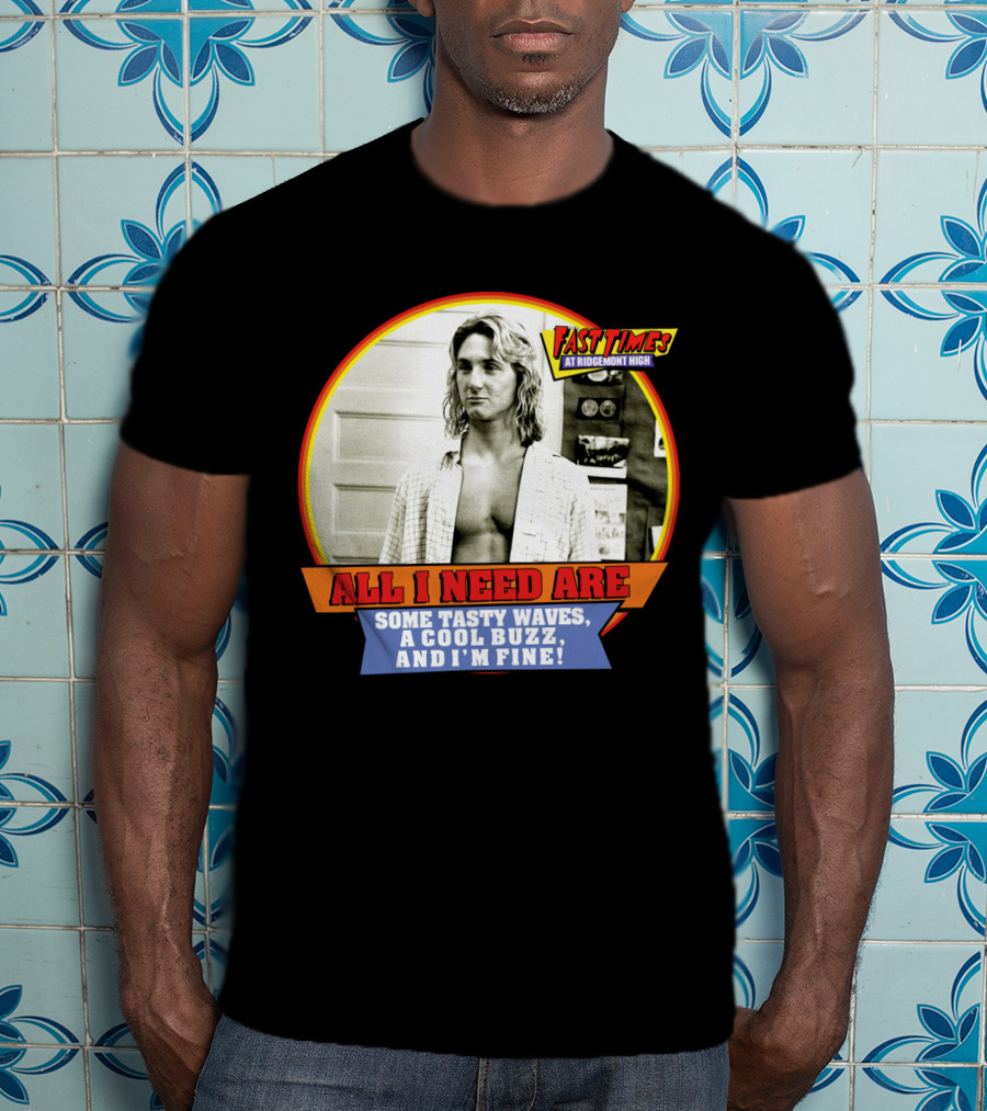 Fast Times At Ridgemont High All I Need Are Some Tasty Waves A Cool Buzz And I'm Fine T-Shirt