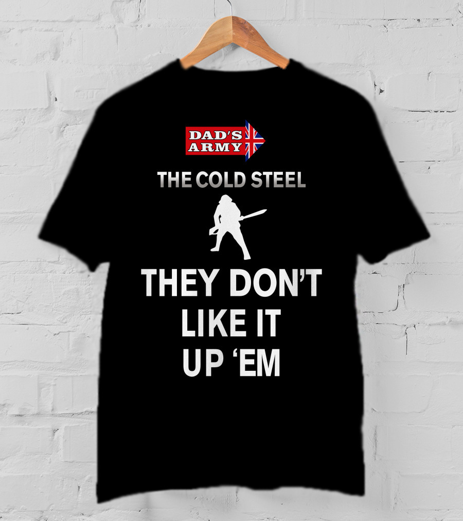 Dad's Army The Cold Steel They Don't Like It Up 'Em T-Shirt