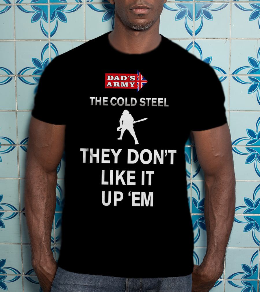 Dad's Army The Cold Steel They Don't Like It Up 'Em T-Shirt