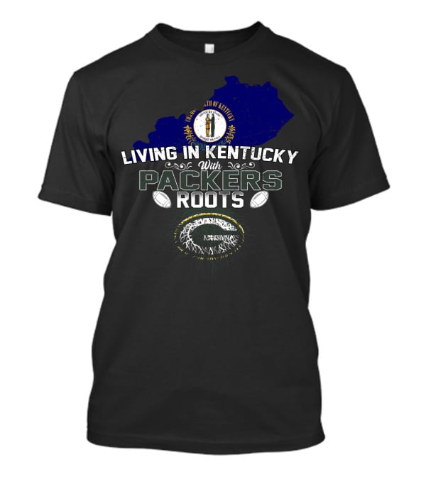 Living In Kentucky With Packers Roots Football Pride T-Shirt