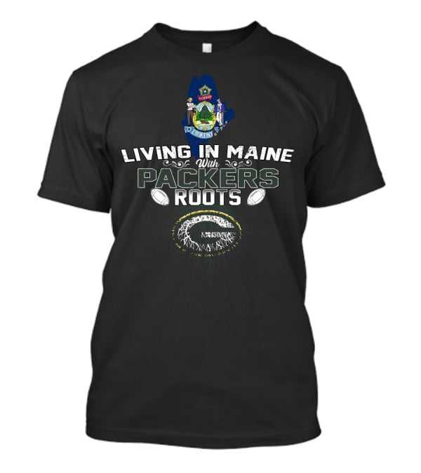 Living In Maine With Green Bay Packers Football Roots T-Shirt