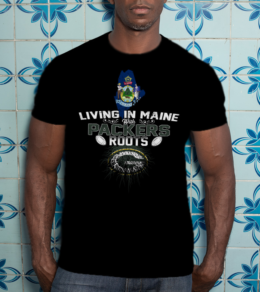 Living In Maine With Green Bay Packers Football Roots T-Shirt
