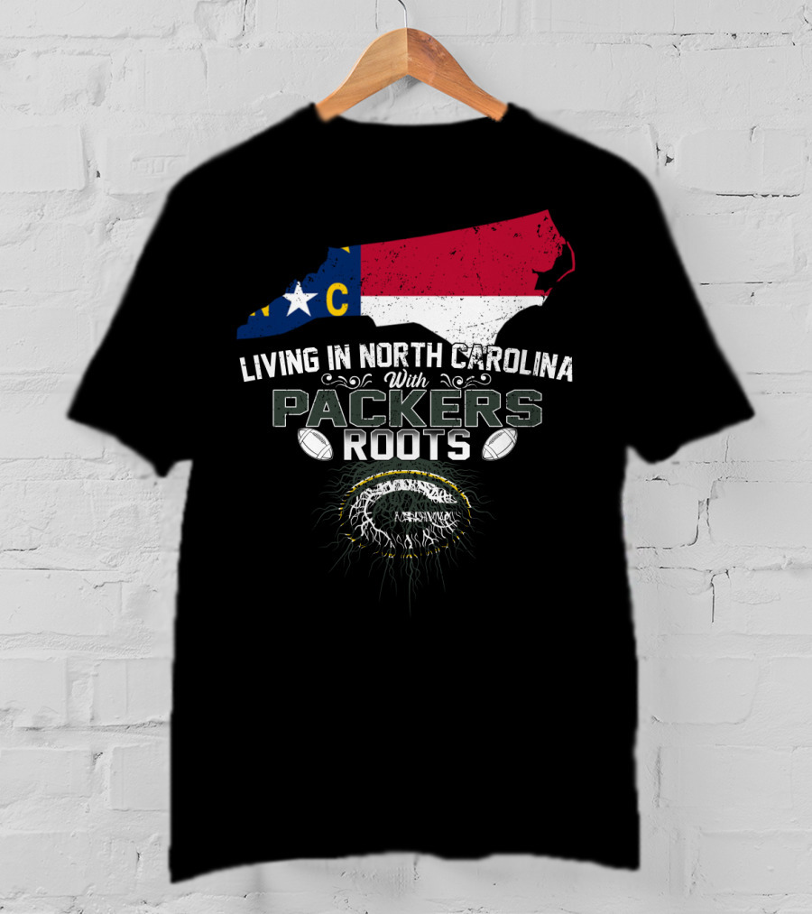 Living In North Carolina With PACKERS Roots Football Fans T-Shirt