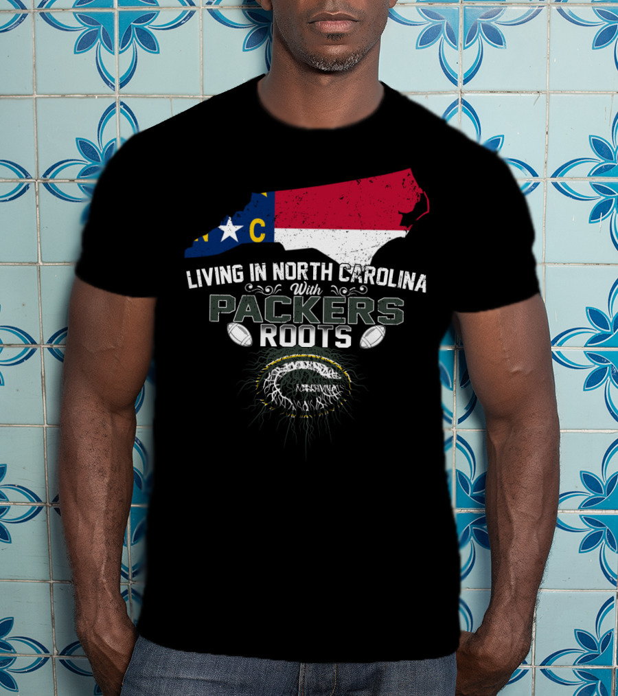 Living In North Carolina With PACKERS Roots Football Fans T-Shirt