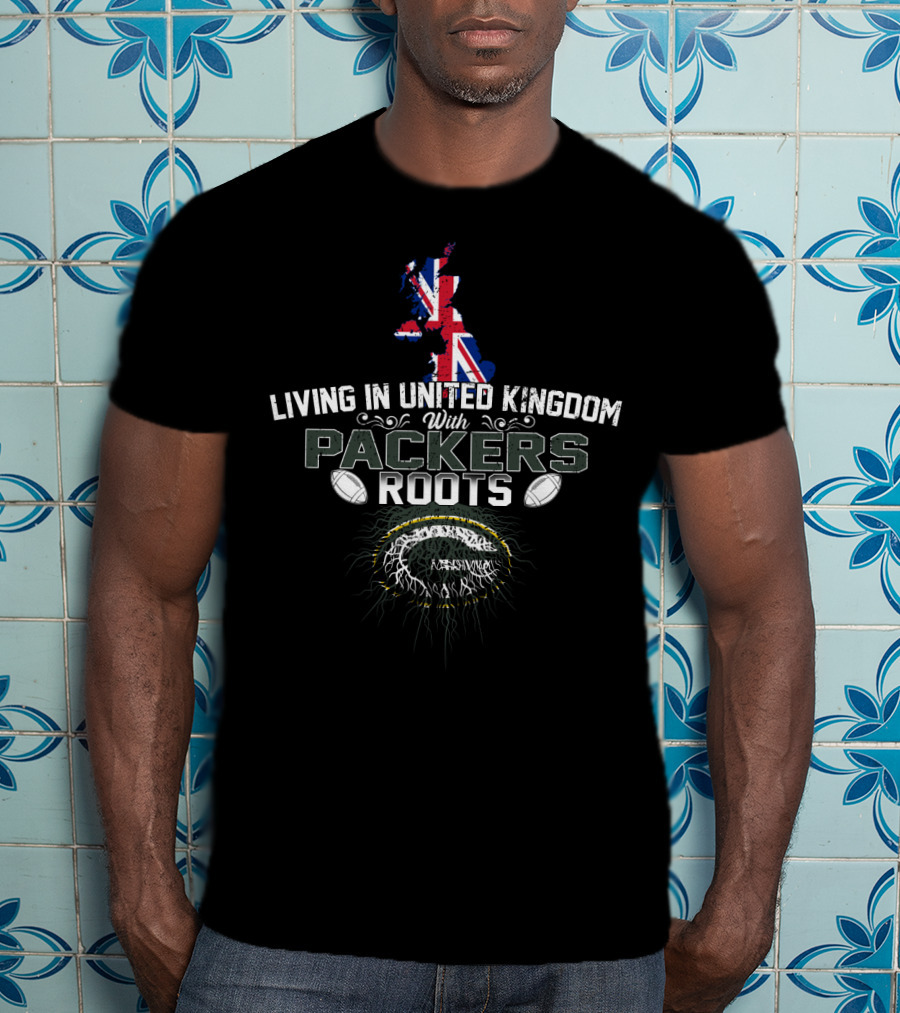 Living In United Kingdom With Green Bay Packers Roots Football T-Shirt